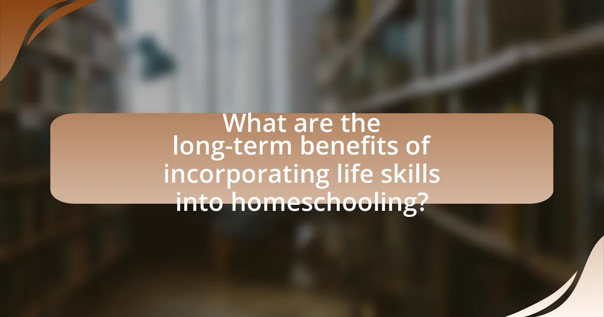 What are the long-term benefits of incorporating life skills into homeschooling?