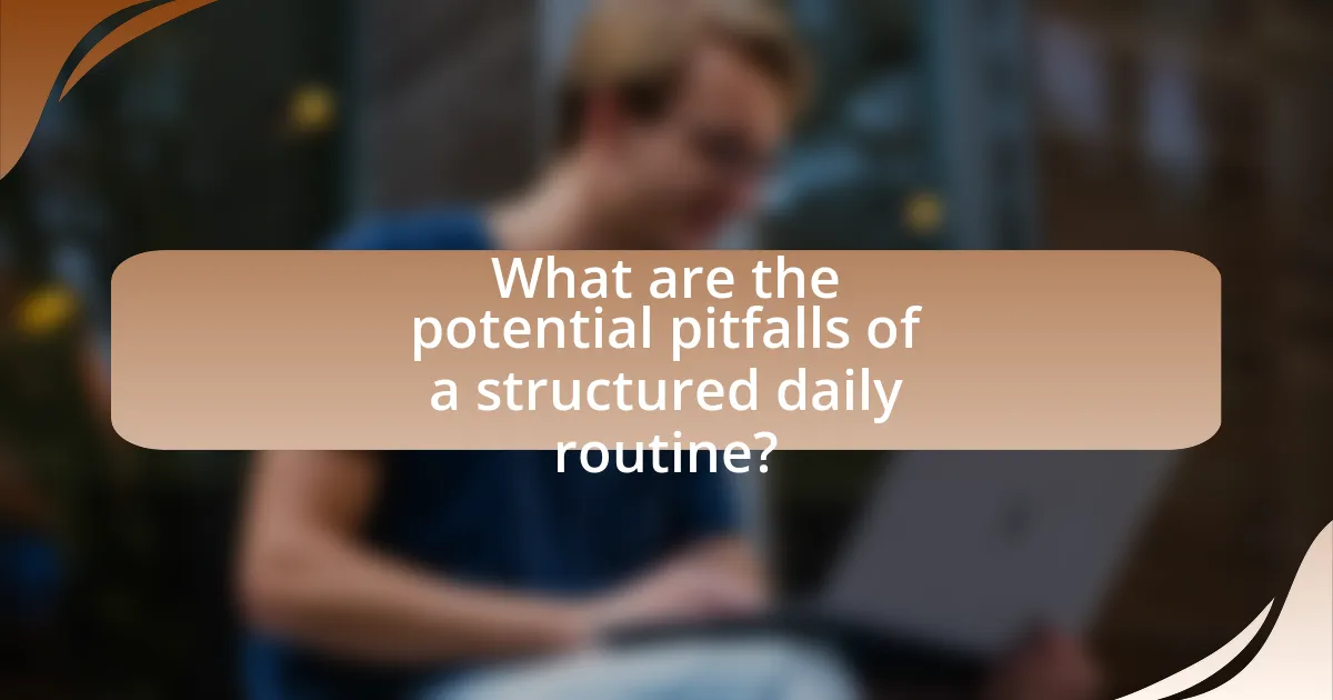 What are the potential pitfalls of a structured daily routine?